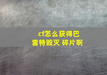 cf怎么获得巴雷特毁灭 碎片啊